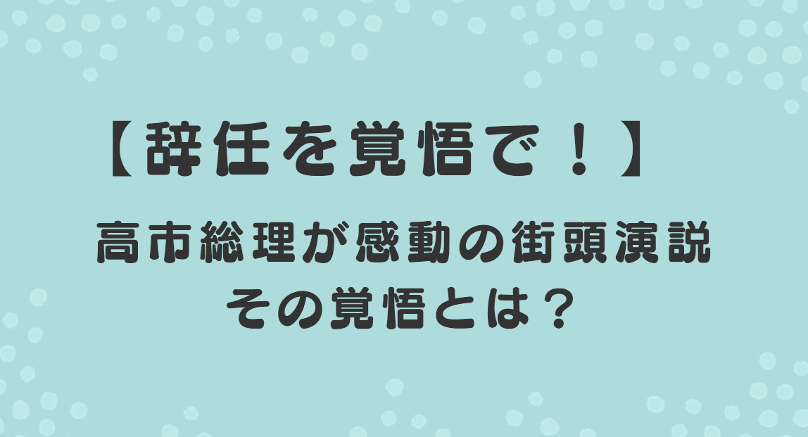 辞任を覚悟で！高市総理が感動の街頭演説