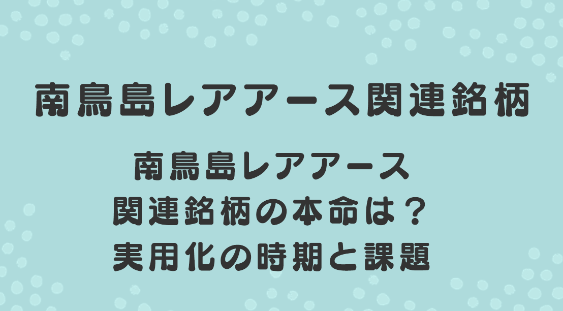 南鳥島レアアース関連銘柄の本命は？実用化の時期と課題